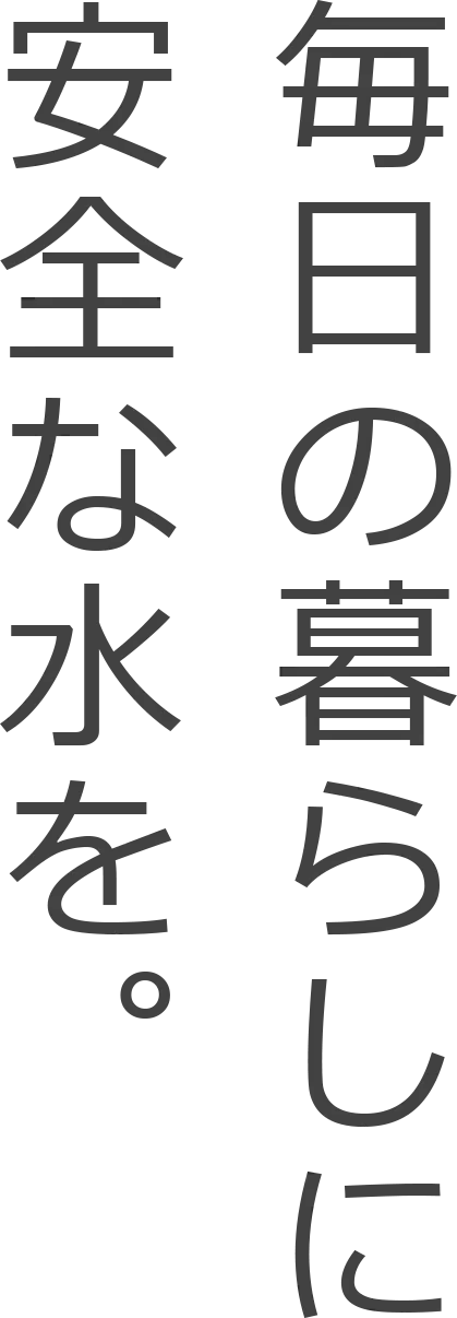 毎日の暮らしに安全な水を。